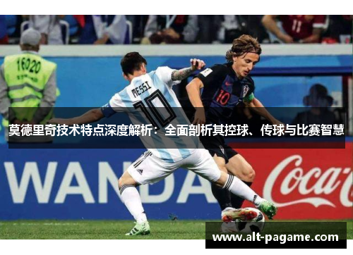 莫德里奇技术特点深度解析：全面剖析其控球、传球与比赛智慧