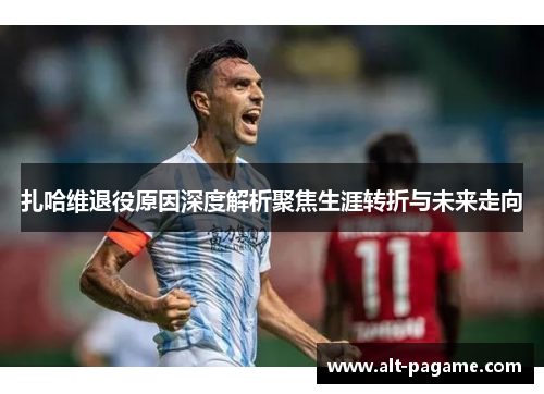 扎哈维退役原因深度解析聚焦生涯转折与未来走向