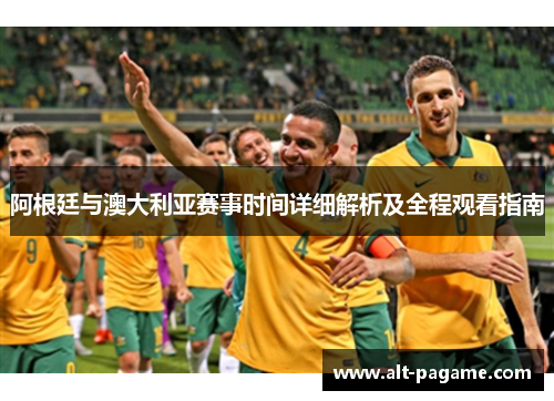 阿根廷与澳大利亚赛事时间详细解析及全程观看指南