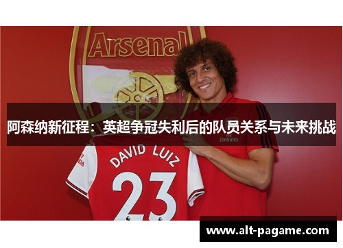 阿森纳新征程：英超争冠失利后的队员关系与未来挑战