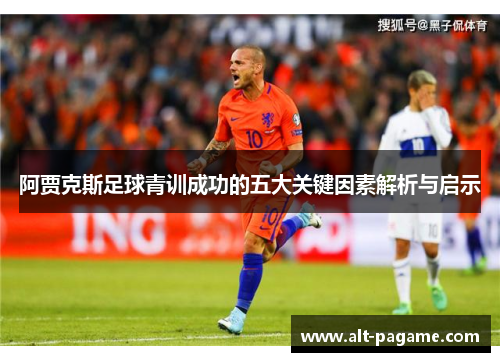 阿贾克斯足球青训成功的五大关键因素解析与启示