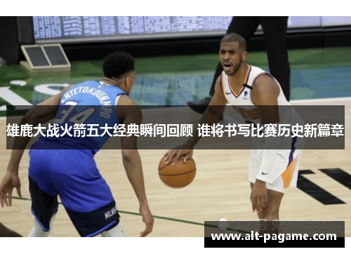 雄鹿大战火箭五大经典瞬间回顾 谁将书写比赛历史新篇章
