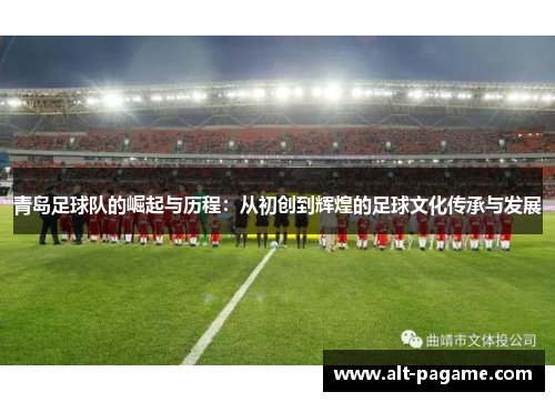 青岛足球队的崛起与历程：从初创到辉煌的足球文化传承与发展