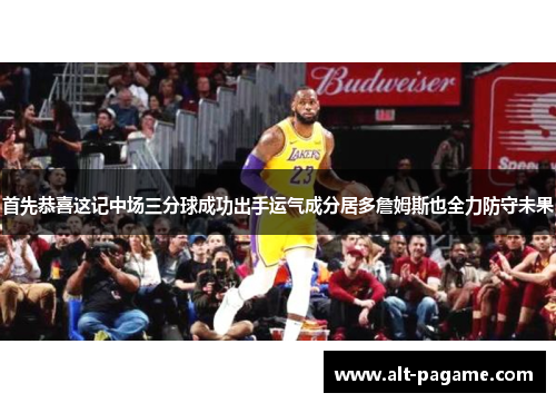 首先恭喜这记中场三分球成功出手运气成分居多詹姆斯也全力防守未果