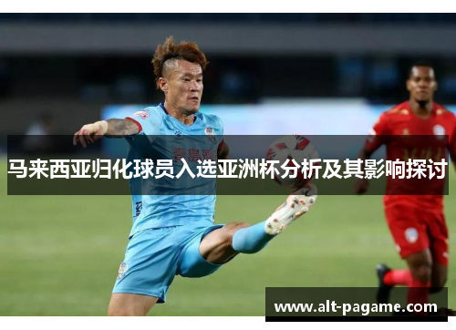 马来西亚归化球员入选亚洲杯分析及其影响探讨