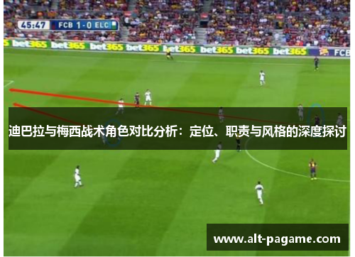 迪巴拉与梅西战术角色对比分析：定位、职责与风格的深度探讨