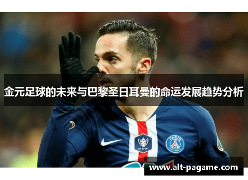 金元足球的未来与巴黎圣日耳曼的命运发展趋势分析