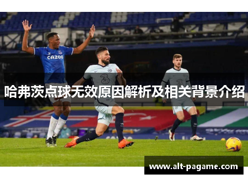 哈弗茨点球无效原因解析及相关背景介绍