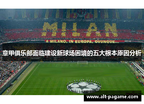 意甲俱乐部面临建设新球场困境的五大根本原因分析 意甲俱乐部面临建设新球场困境的五大根本原因分析