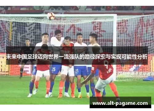 未来中国足球迈向世界一流强队的路径探索与实现可能性分析