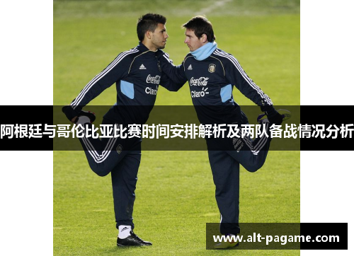 阿根廷与哥伦比亚比赛时间安排解析及两队备战情况分析