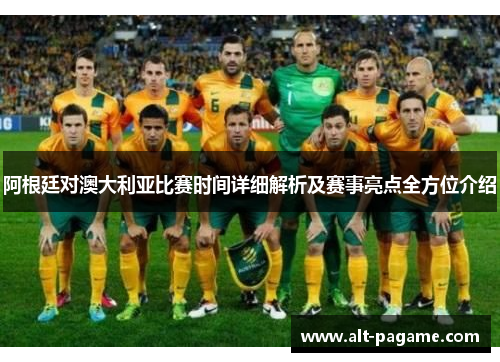 阿根廷对澳大利亚比赛时间详细解析及赛事亮点全方位介绍