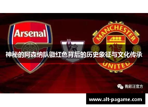神秘的阿森纳队徽红色背后的历史象征与文化传承