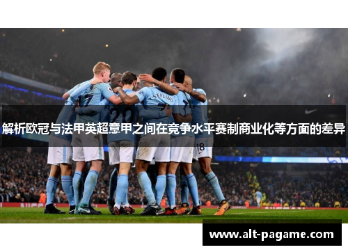 解析欧冠与法甲英超意甲之间在竞争水平赛制商业化等方面的差异