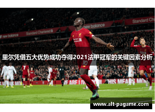 里尔凭借五大优势成功夺得2021法甲冠军的关键因素分析