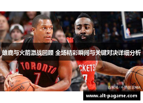 雄鹿与火箭激战回顾 全场精彩瞬间与关键对决详细分析