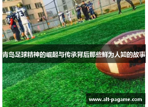 青岛足球精神的崛起与传承背后那些鲜为人知的故事