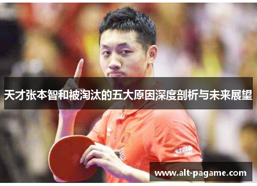 天才张本智和被淘汰的五大原因深度剖析与未来展望 天才张本智和被淘汰的五大原因深度剖析与未来展望