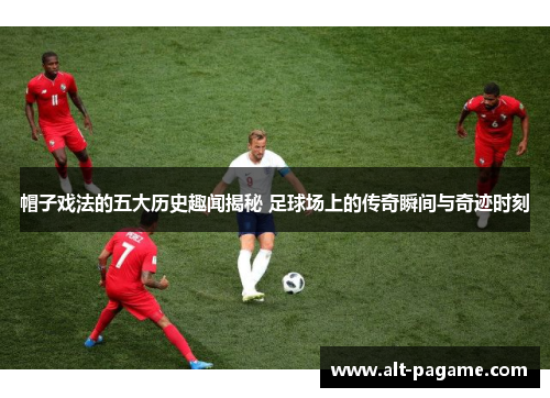 帽子戏法的五大历史趣闻揭秘 足球场上的传奇瞬间与奇迹时刻 帽子戏法的五大历史趣闻揭秘 足球场上的传奇瞬间与奇迹时刻