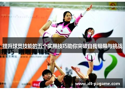 提升球员技能的五个实用技巧助你突破自我极限与挑战 提升球员技能的五个实用技巧助你突破自我极限与挑战