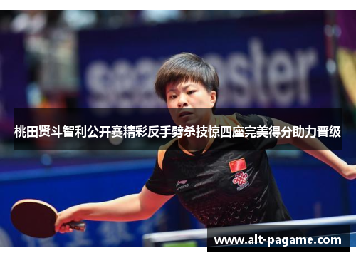 桃田贤斗智利公开赛精彩反手劈杀技惊四座完美得分助力晋级 桃田贤斗智利公开赛精彩反手劈杀技惊四座完美得分助力晋级