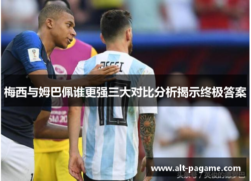梅西与姆巴佩谁更强三大对比分析揭示终极答案 梅西与姆巴佩谁更强三大对比分析揭示终极答案