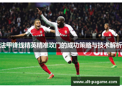 法甲锋线精英精准攻门的成功策略与技术解析 法甲锋线精英精准攻门的成功策略与技术解析