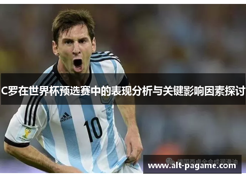 C罗在世界杯预选赛中的表现分析与关键影响因素探讨 C罗在世界杯预选赛中的表现分析与关键影响因素探讨