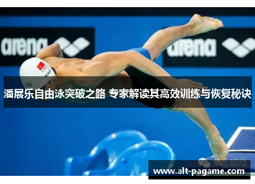潘展乐自由泳突破之路 专家解读其高效训练与恢复秘诀