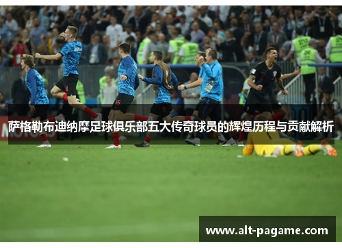 萨格勒布迪纳摩足球俱乐部五大传奇球员的辉煌历程与贡献解析