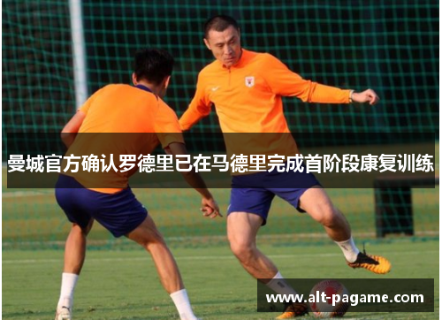 曼城官方确认罗德里已在马德里完成首阶段康复训练 曼城官方确认罗德里已在马德里完成首阶段康复训练